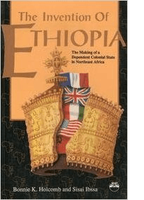 Invention of Ethiopia, The Making of Dependent Colonial State in Northeast Africa By Bonnie Holcomb and sisay Ibsa
